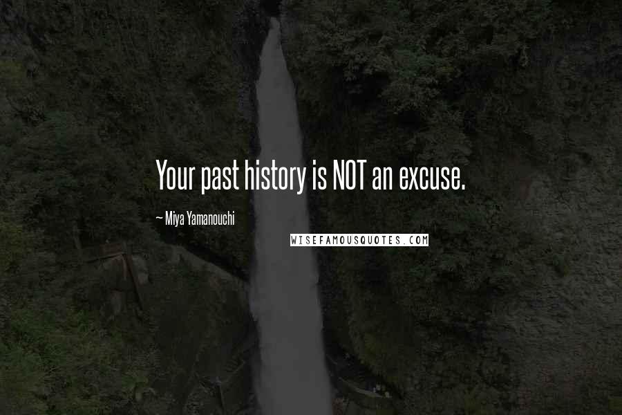 Miya Yamanouchi Quotes: Your past history is NOT an excuse.