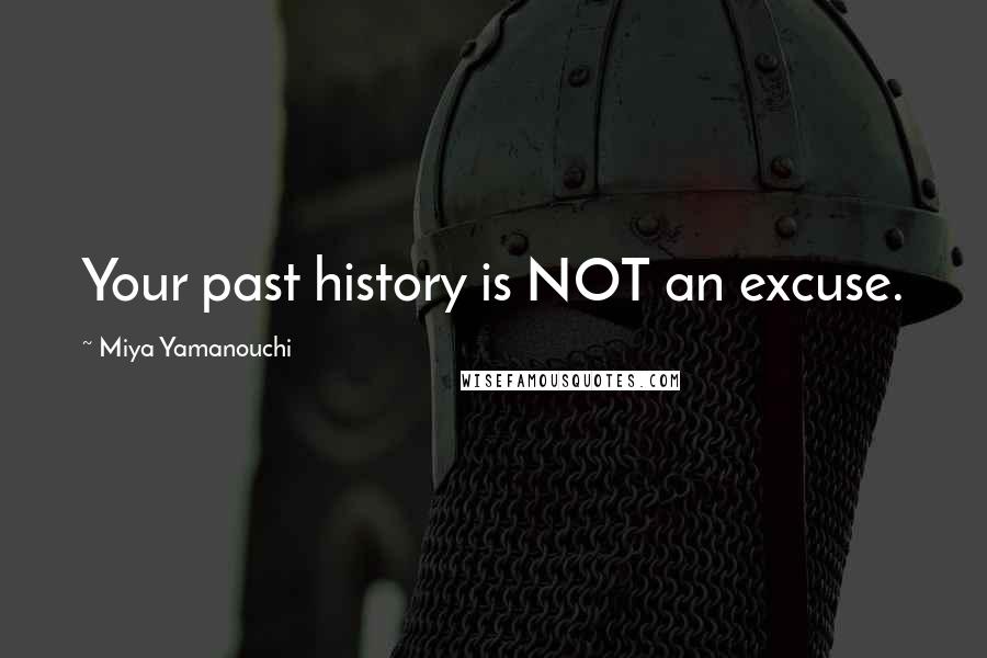 Miya Yamanouchi Quotes: Your past history is NOT an excuse.