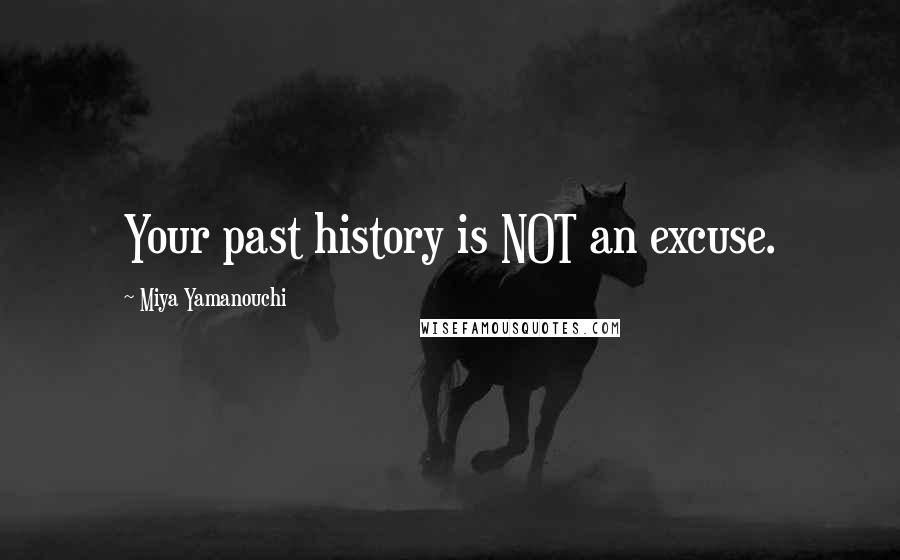 Miya Yamanouchi Quotes: Your past history is NOT an excuse.