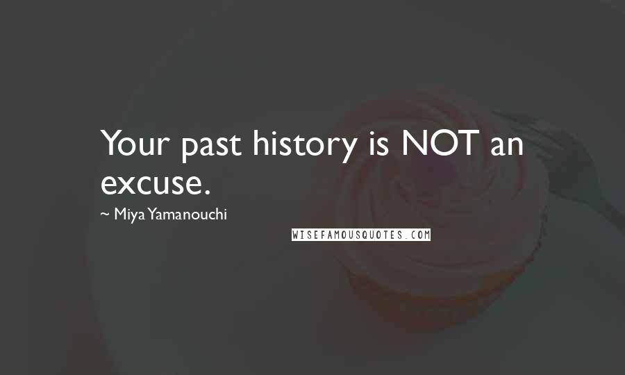 Miya Yamanouchi Quotes: Your past history is NOT an excuse.