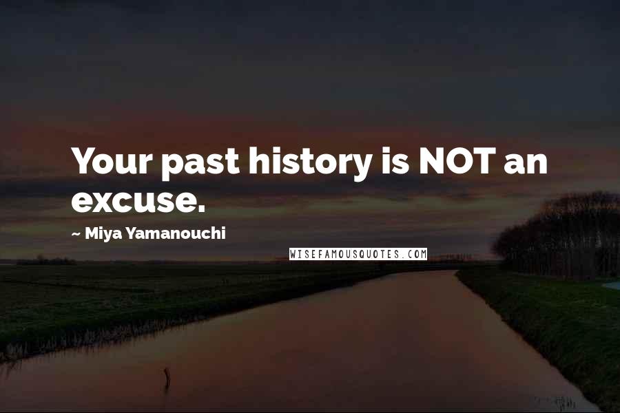 Miya Yamanouchi Quotes: Your past history is NOT an excuse.