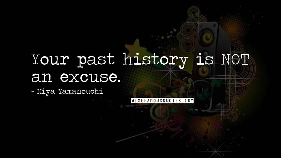 Miya Yamanouchi Quotes: Your past history is NOT an excuse.