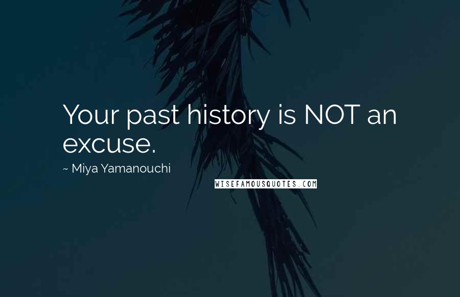 Miya Yamanouchi Quotes: Your past history is NOT an excuse.