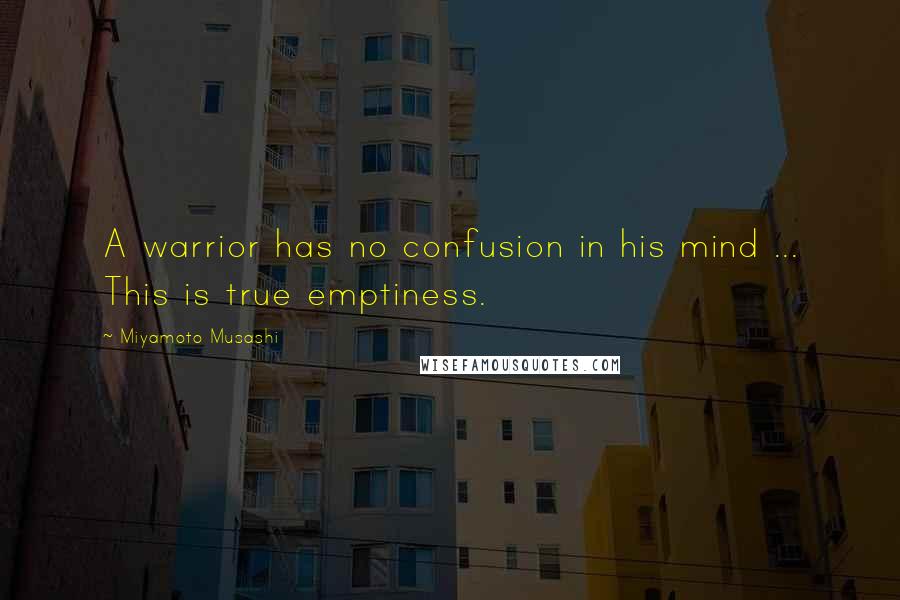 Miyamoto Musashi Quotes: A warrior has no confusion in his mind ... This is true emptiness.