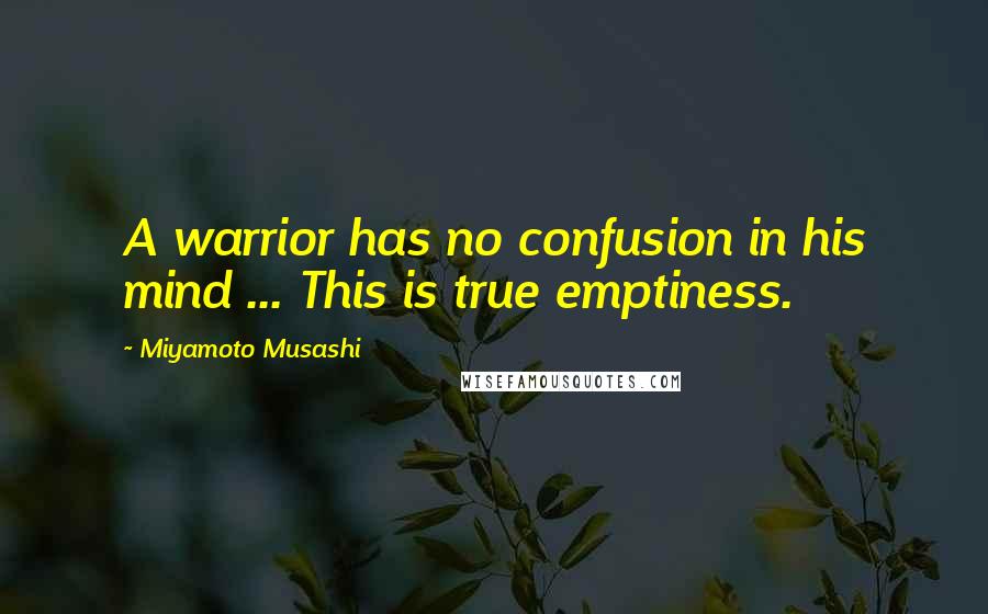 Miyamoto Musashi Quotes: A warrior has no confusion in his mind ... This is true emptiness.