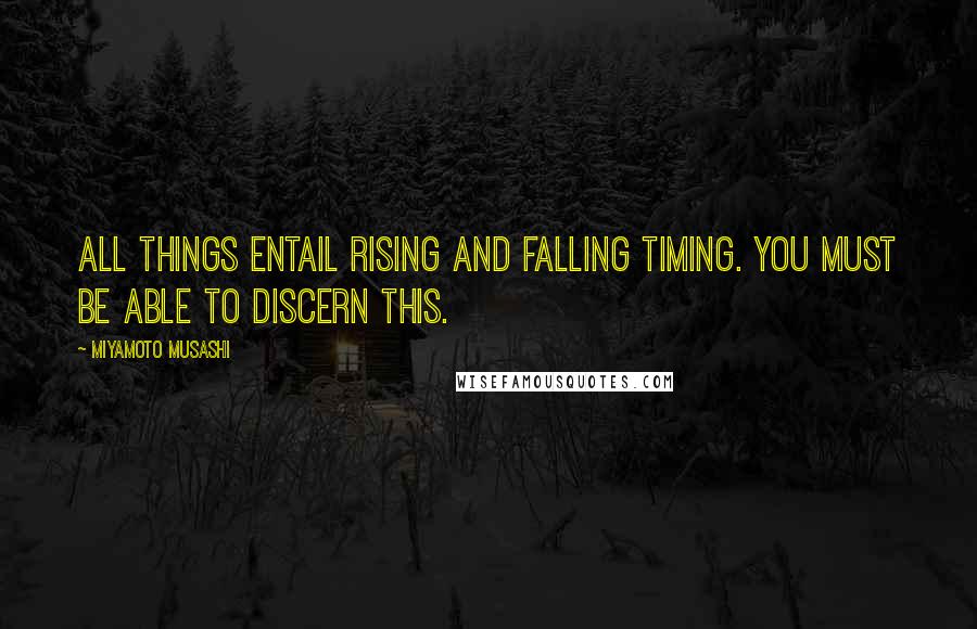 Miyamoto Musashi Quotes: All things entail rising and falling timing. You must be able to discern this.