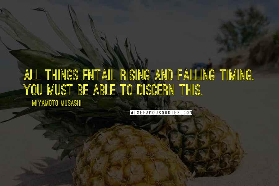 Miyamoto Musashi Quotes: All things entail rising and falling timing. You must be able to discern this.