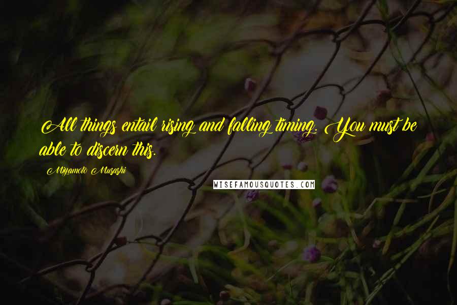 Miyamoto Musashi Quotes: All things entail rising and falling timing. You must be able to discern this.
