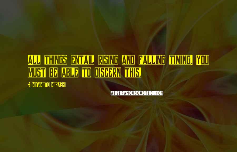 Miyamoto Musashi Quotes: All things entail rising and falling timing. You must be able to discern this.