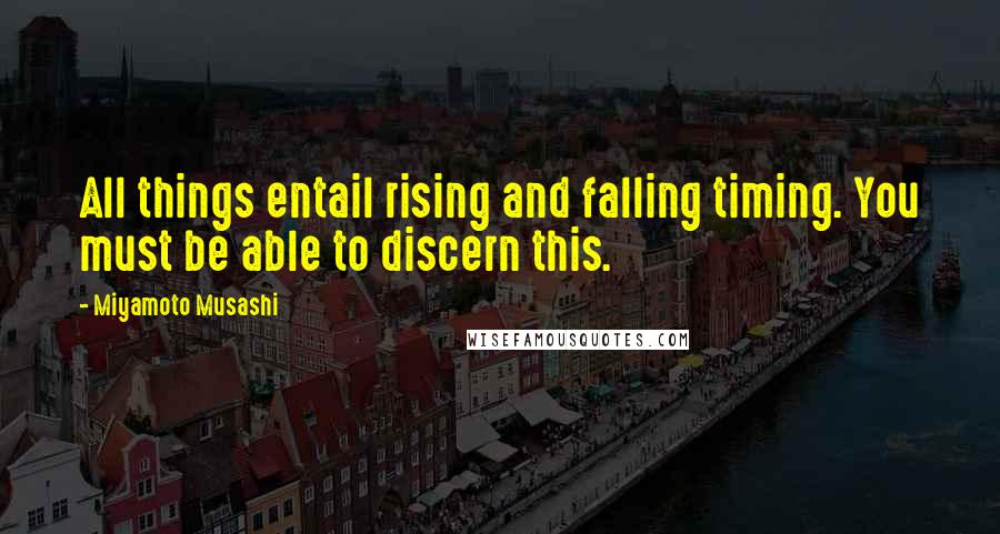Miyamoto Musashi Quotes: All things entail rising and falling timing. You must be able to discern this.
