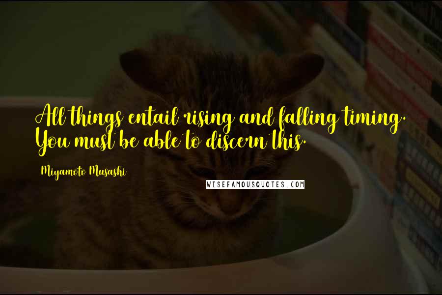 Miyamoto Musashi Quotes: All things entail rising and falling timing. You must be able to discern this.
