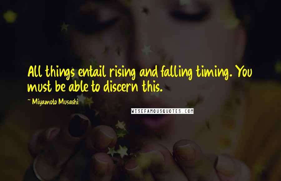 Miyamoto Musashi Quotes: All things entail rising and falling timing. You must be able to discern this.