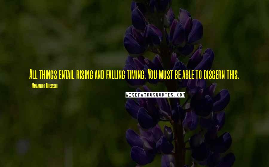 Miyamoto Musashi Quotes: All things entail rising and falling timing. You must be able to discern this.