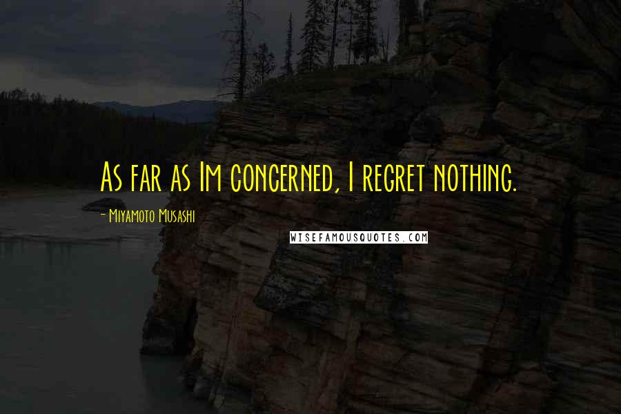 Miyamoto Musashi Quotes: As far as Im concerned, I regret nothing.