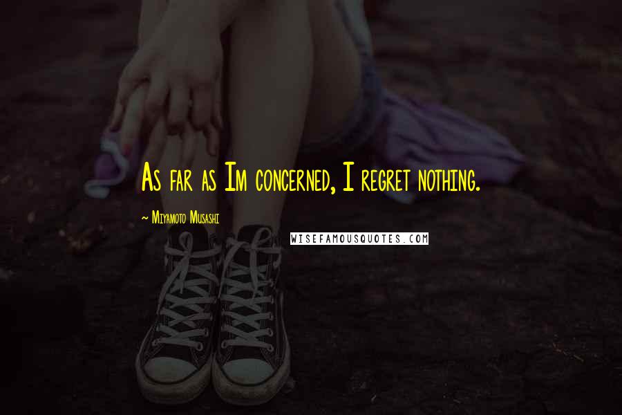 Miyamoto Musashi Quotes: As far as Im concerned, I regret nothing.