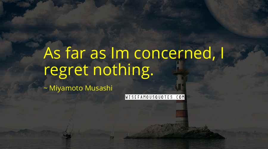 Miyamoto Musashi Quotes: As far as Im concerned, I regret nothing.