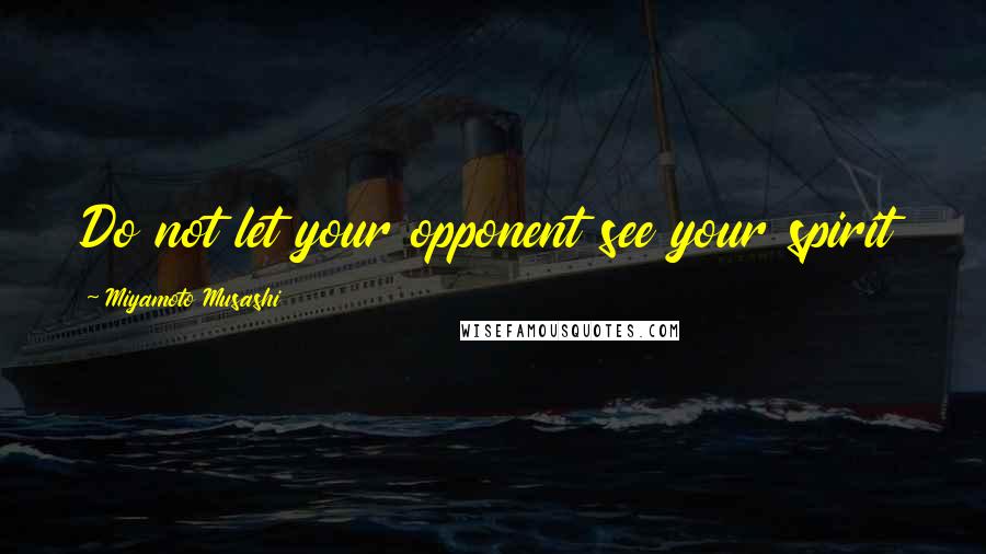 Miyamoto Musashi Quotes: Do not let your opponent see your spirit