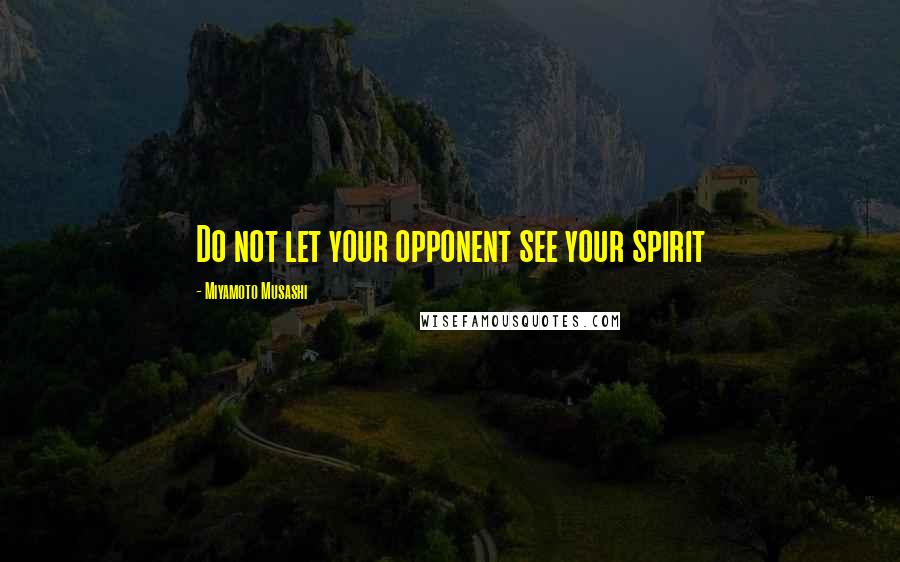 Miyamoto Musashi Quotes: Do not let your opponent see your spirit