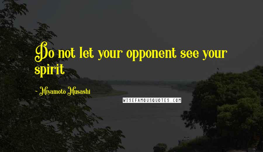 Miyamoto Musashi Quotes: Do not let your opponent see your spirit