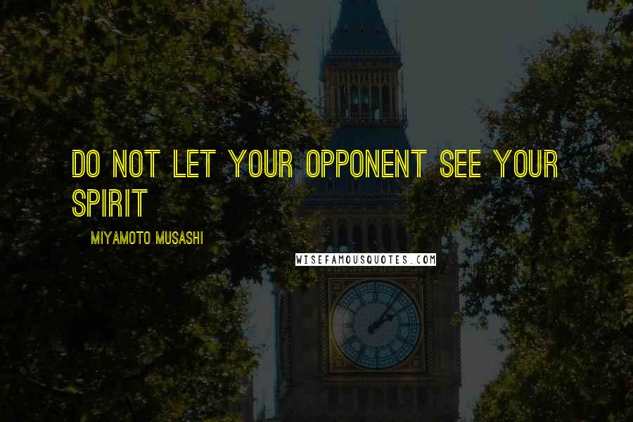 Miyamoto Musashi Quotes: Do not let your opponent see your spirit