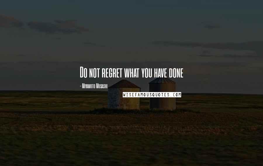 Miyamoto Musashi Quotes: Do not regret what you have done