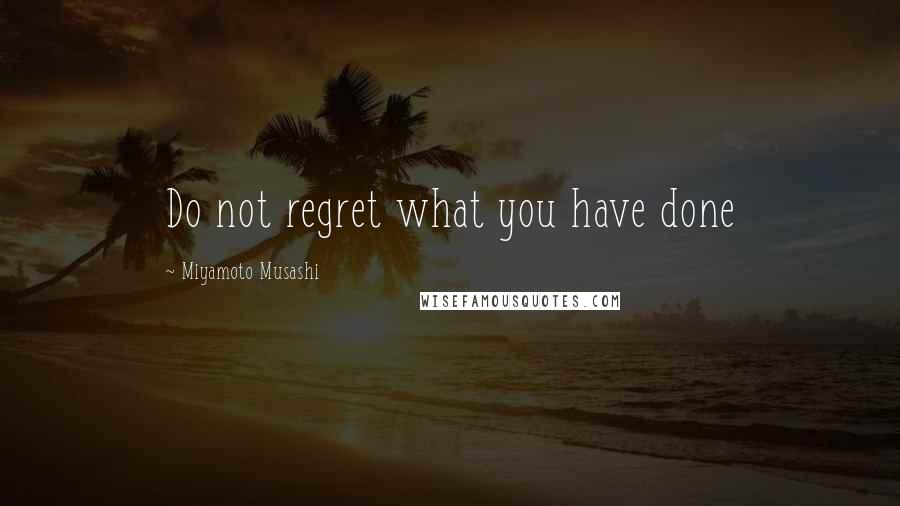 Miyamoto Musashi Quotes: Do not regret what you have done