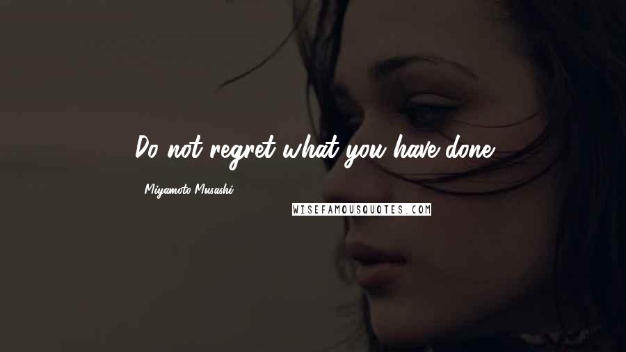 Miyamoto Musashi Quotes: Do not regret what you have done