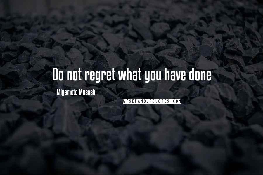 Miyamoto Musashi Quotes: Do not regret what you have done