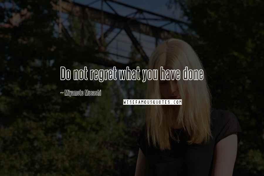 Miyamoto Musashi Quotes: Do not regret what you have done