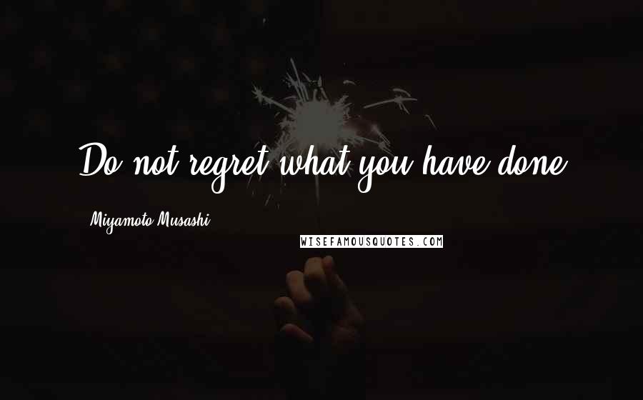 Miyamoto Musashi Quotes: Do not regret what you have done