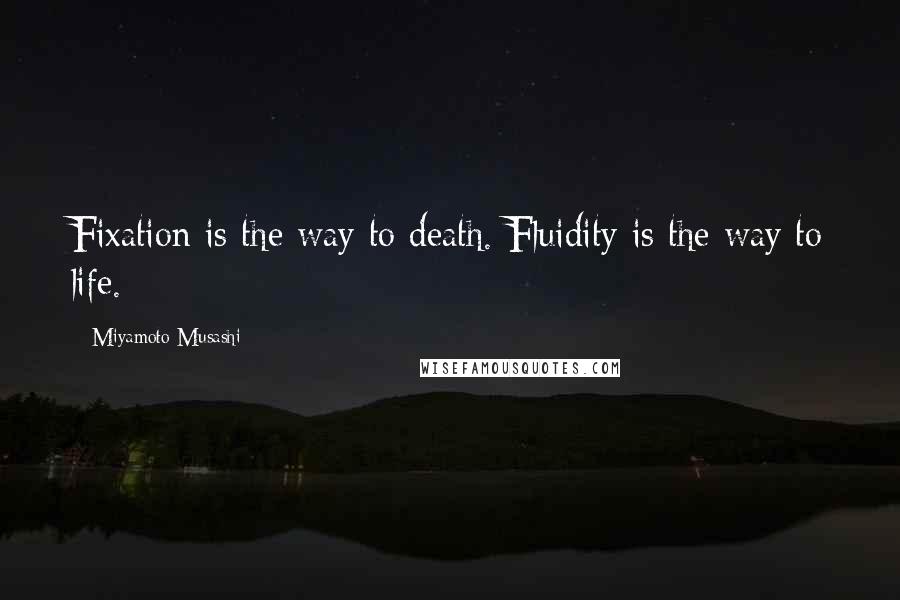 Miyamoto Musashi Quotes: Fixation is the way to death. Fluidity is the way to life.