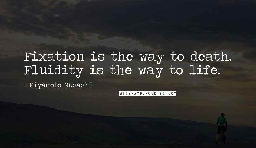 Miyamoto Musashi Quotes: Fixation is the way to death. Fluidity is the way to life.