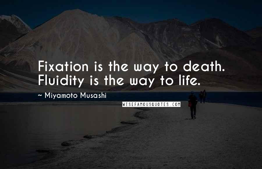 Miyamoto Musashi Quotes: Fixation is the way to death. Fluidity is the way to life.