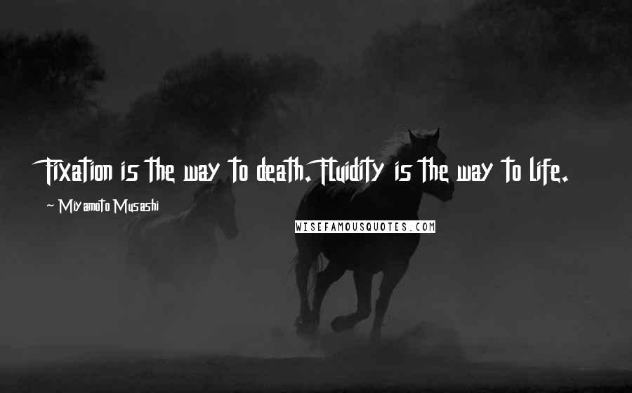 Miyamoto Musashi Quotes: Fixation is the way to death. Fluidity is the way to life.