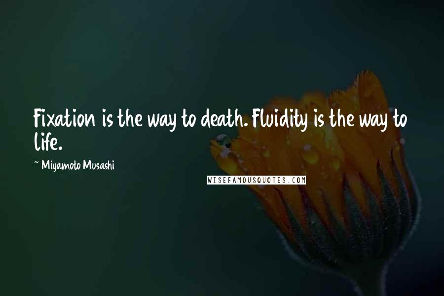 Miyamoto Musashi Quotes: Fixation is the way to death. Fluidity is the way to life.