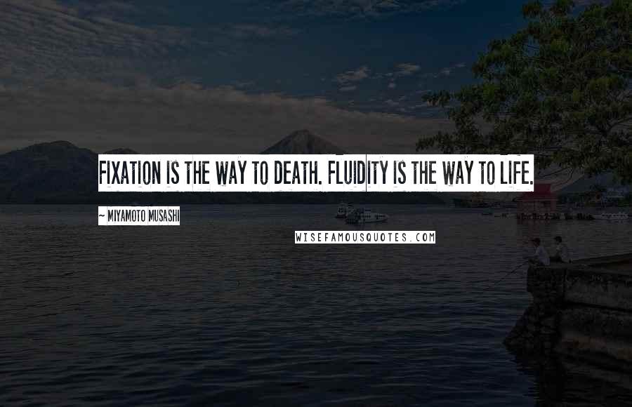 Miyamoto Musashi Quotes: Fixation is the way to death. Fluidity is the way to life.