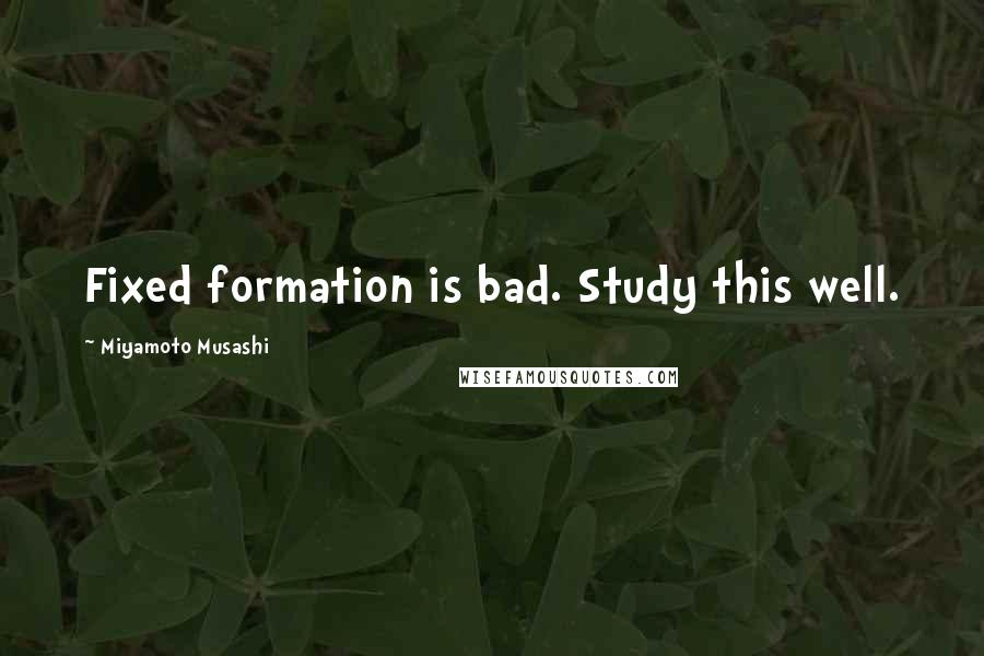 Miyamoto Musashi Quotes: Fixed formation is bad. Study this well.