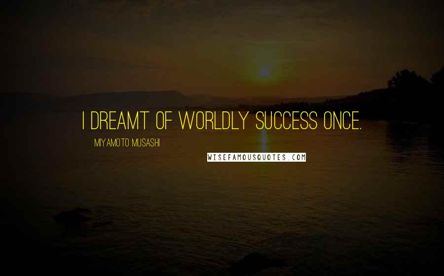 Miyamoto Musashi Quotes: I dreamt of worldly success once.