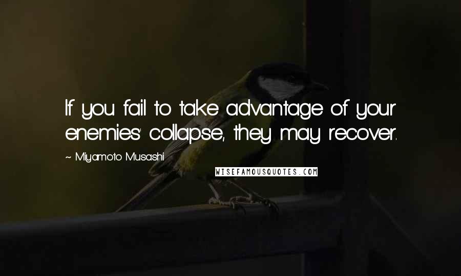 Miyamoto Musashi Quotes: If you fail to take advantage of your enemies' collapse, they may recover.