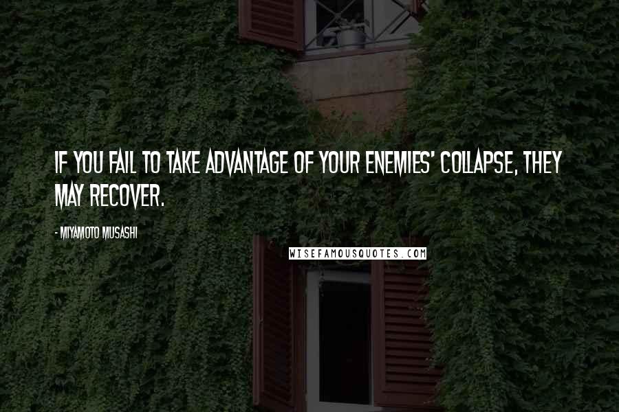 Miyamoto Musashi Quotes: If you fail to take advantage of your enemies' collapse, they may recover.