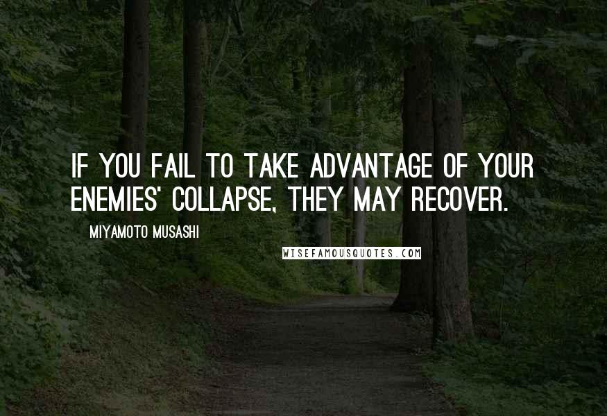 Miyamoto Musashi Quotes: If you fail to take advantage of your enemies' collapse, they may recover.