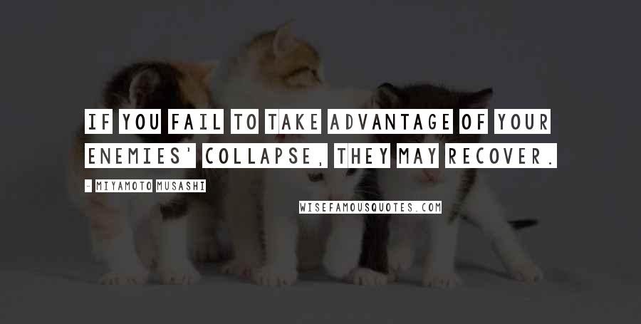 Miyamoto Musashi Quotes: If you fail to take advantage of your enemies' collapse, they may recover.