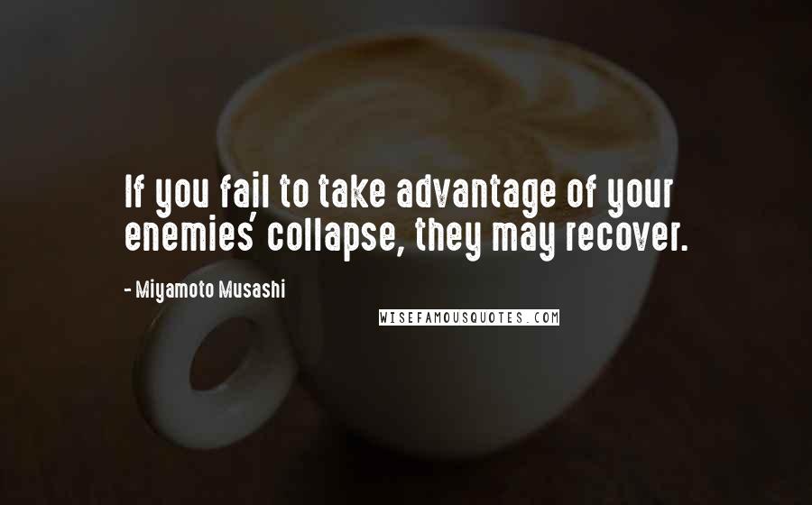 Miyamoto Musashi Quotes: If you fail to take advantage of your enemies' collapse, they may recover.