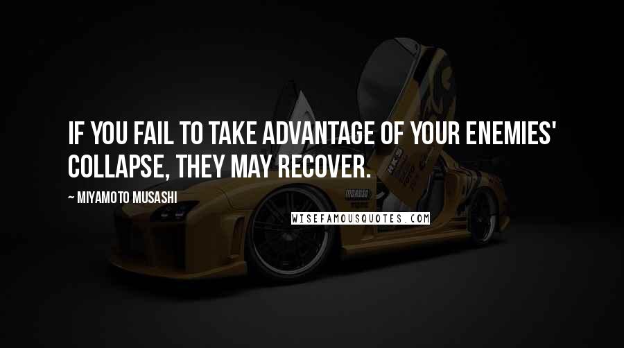 Miyamoto Musashi Quotes: If you fail to take advantage of your enemies' collapse, they may recover.