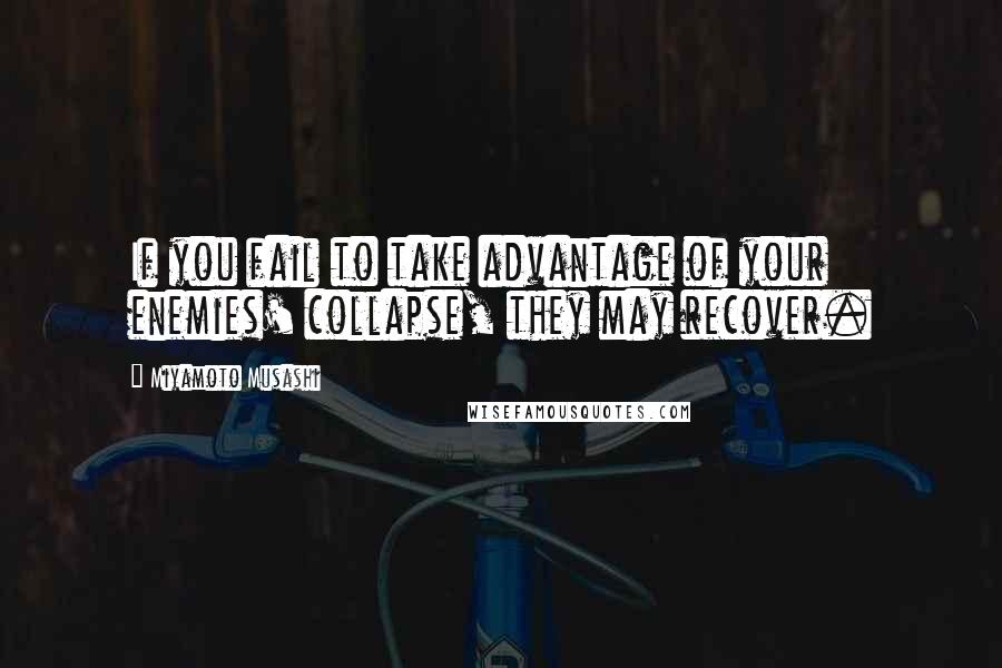 Miyamoto Musashi Quotes: If you fail to take advantage of your enemies' collapse, they may recover.