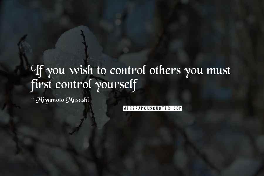 Miyamoto Musashi Quotes: If you wish to control others you must first control yourself