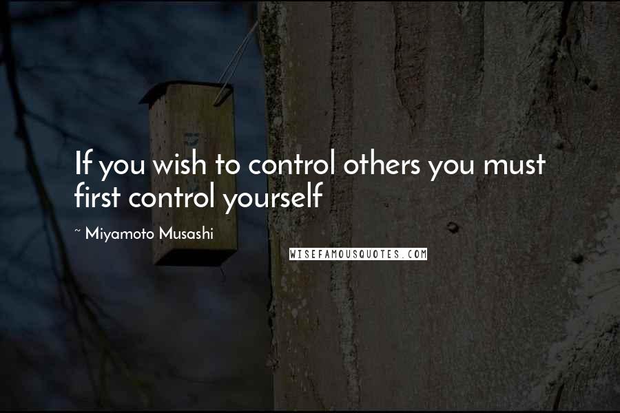Miyamoto Musashi Quotes: If you wish to control others you must first control yourself