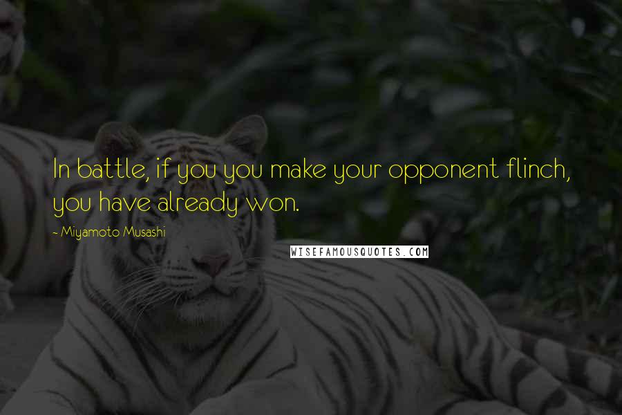 Miyamoto Musashi Quotes: In battle, if you you make your opponent flinch, you have already won.