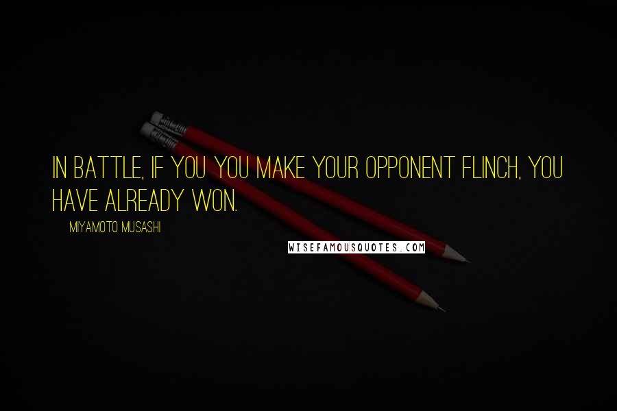 Miyamoto Musashi Quotes: In battle, if you you make your opponent flinch, you have already won.