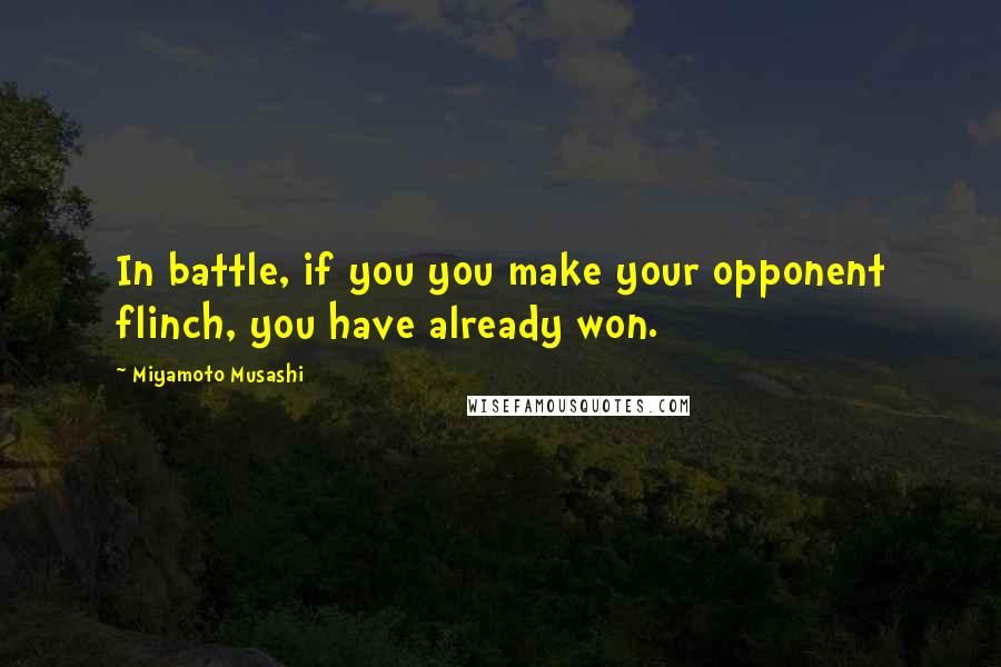 Miyamoto Musashi Quotes: In battle, if you you make your opponent flinch, you have already won.